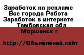 Заработок на рекламе - Все города Работа » Заработок в интернете   . Тамбовская обл.,Моршанск г.